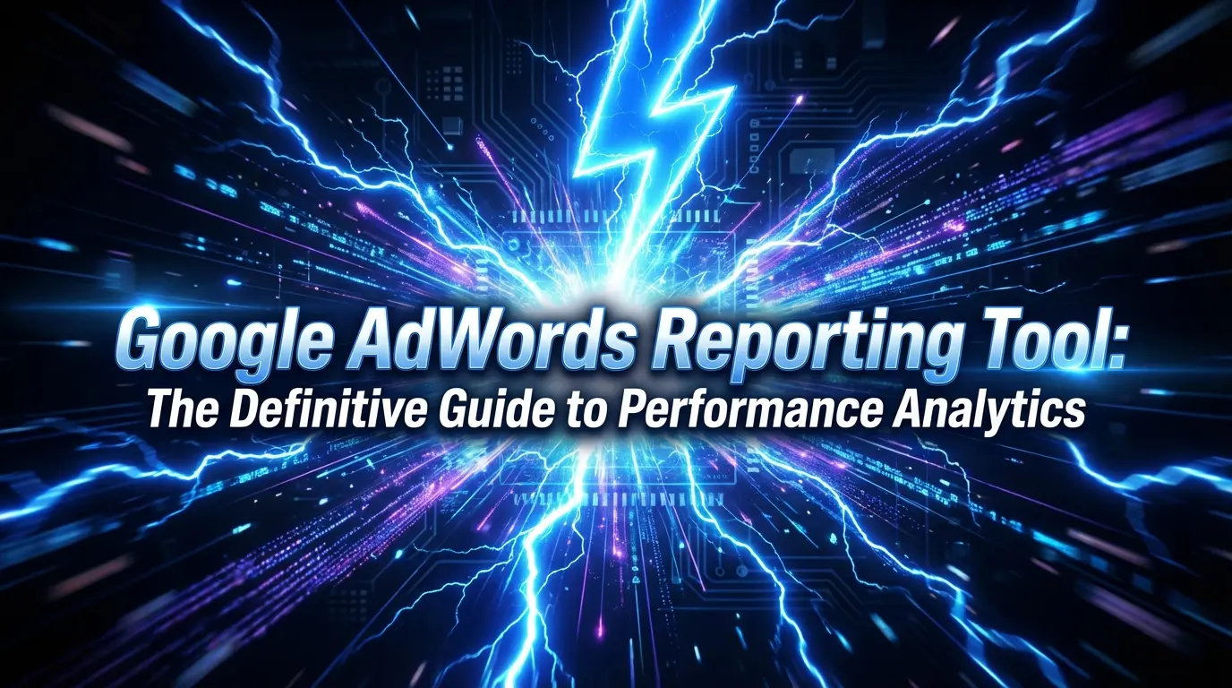 Google AdWords Reporting Tool: The Definitive Guide to Performance Analytics